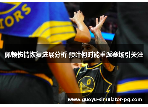 佩顿伤情恢复进展分析 预计何时能重返赛场引关注 佩顿伤情恢复进展分析 预计何时能重返赛场引关注