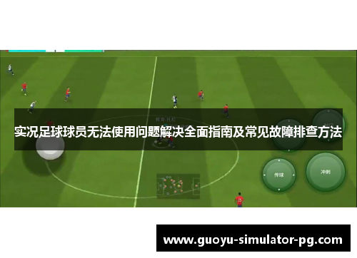 实况足球球员无法使用问题解决全面指南及常见故障排查方法