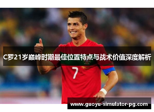 C罗21岁巅峰时期最佳位置特点与战术价值深度解析