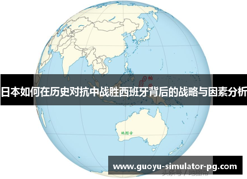 日本如何在历史对抗中战胜西班牙背后的战略与因素分析 日本如何在历史对抗中战胜西班牙背后的战略与因素分析