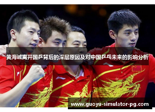 黄海诚离开国乒背后的深层原因及对中国乒乓未来的影响分析 黄海诚离开国乒背后的深层原因及对中国乒乓未来的影响分析