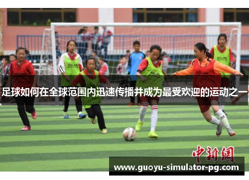 足球如何在全球范围内迅速传播并成为最受欢迎的运动之一 足球如何在全球范围内迅速传播并成为最受欢迎的运动之一