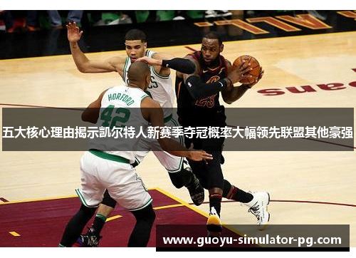五大核心理由揭示凯尔特人新赛季夺冠概率大幅领先联盟其他豪强 五大核心理由揭示凯尔特人新赛季夺冠概率大幅领先联盟其他豪强