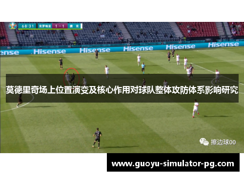 莫德里奇场上位置演变及核心作用对球队整体攻防体系影响研究 莫德里奇场上位置演变及核心作用对球队整体攻防体系影响研究