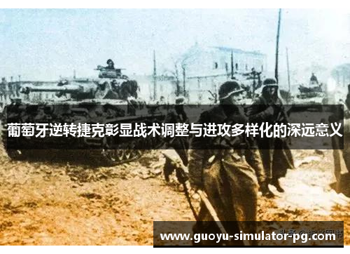 葡萄牙逆转捷克彰显战术调整与进攻多样化的深远意义 葡萄牙逆转捷克彰显战术调整与进攻多样化的深远意义