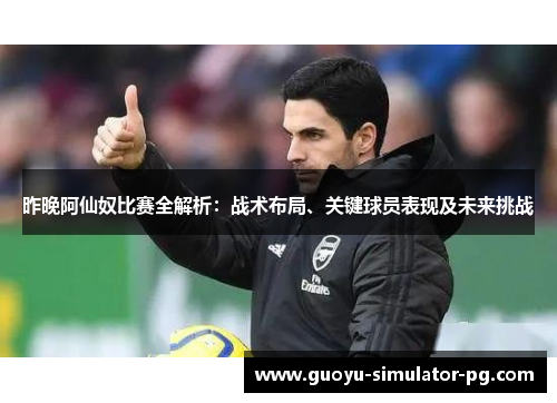 昨晚阿仙奴比赛全解析:战术布局、关键球员表现及未来挑战 昨晚阿仙奴比赛全解析:战术布局、关键球员表现及未来挑战