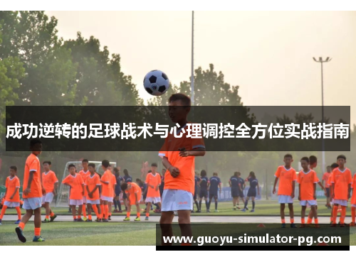 成功逆转的足球战术与心理调控全方位实战指南 成功逆转的足球战术与心理调控全方位实战指南
