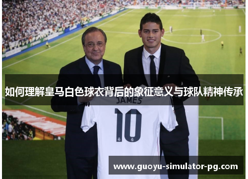 如何理解皇马白色球衣背后的象征意义与球队精神传承