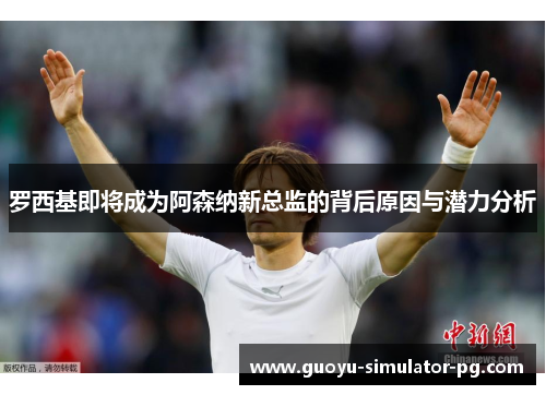 罗西基即将成为阿森纳新总监的背后原因与潜力分析 罗西基即将成为阿森纳新总监的背后原因与潜力分析