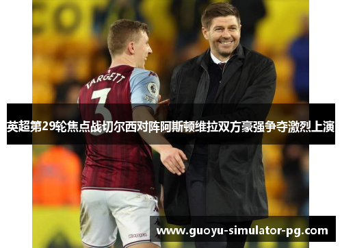 英超第29轮焦点战切尔西对阵阿斯顿维拉双方豪强争夺激烈上演