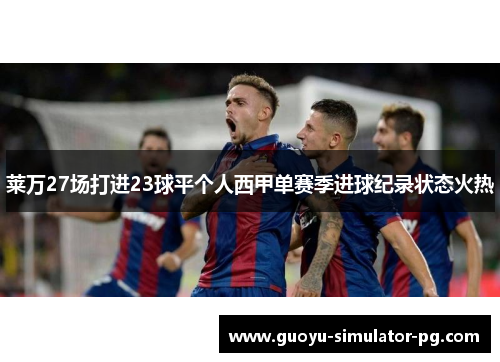 莱万27场打进23球平个人西甲单赛季进球纪录状态火热 莱万27场打进23球平个人西甲单赛季进球纪录状态火热