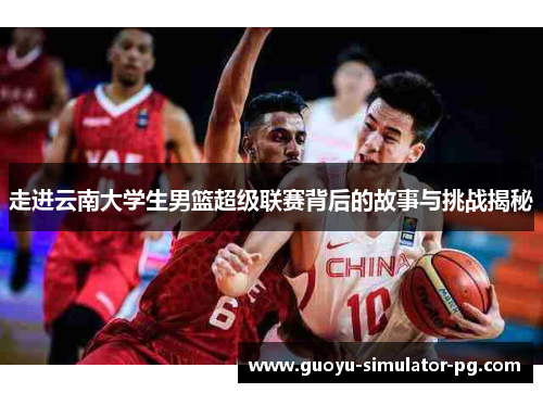 走进云南大学生男篮超级联赛背后的故事与挑战揭秘