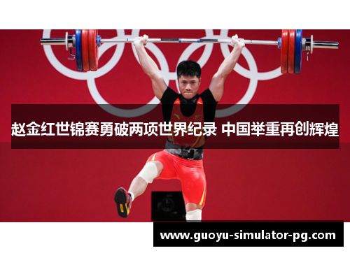 赵金红世锦赛勇破两项世界纪录 中国举重再创辉煌