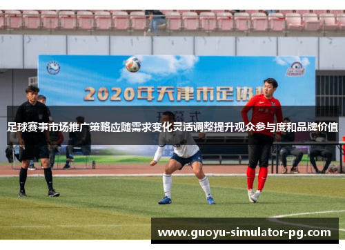 足球赛事市场推广策略应随需求变化灵活调整提升观众参与度和品牌价值