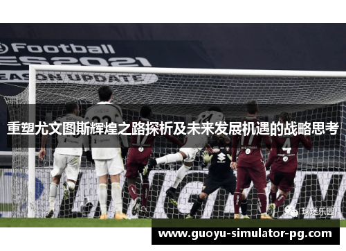 重塑尤文图斯辉煌之路探析及未来发展机遇的战略思考