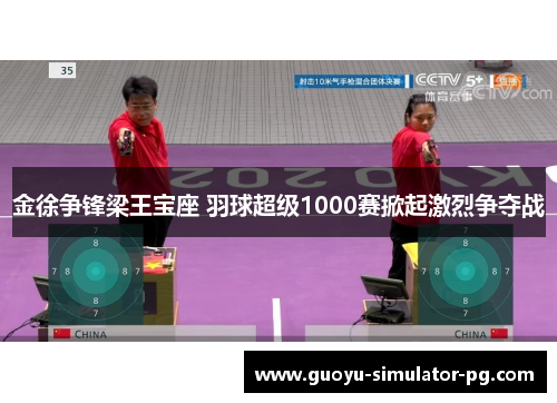 金徐争锋梁王宝座 羽球超级1000赛掀起激烈争夺战