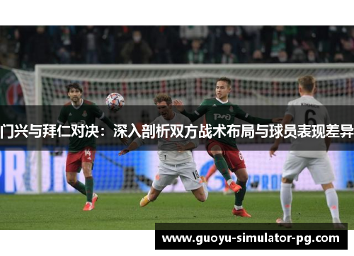 门兴与拜仁对决:深入剖析双方战术布局与球员表现差异 门兴与拜仁对决:深入剖析双方战术布局与球员表现差异