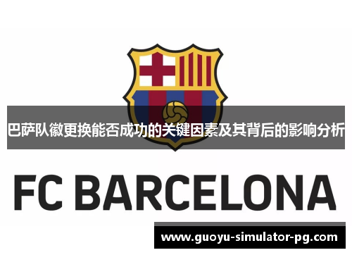 巴萨队徽更换能否成功的关键因素及其背后的影响分析 巴萨队徽更换能否成功的关键因素及其背后的影响分析