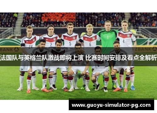 法国队与英格兰队激战即将上演 比赛时间安排及看点全解析