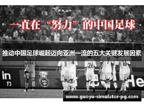 推动中国足球崛起迈向亚洲一流的五大关键发展因素 推动中国足球崛起迈向亚洲一流的五大关键发展因素