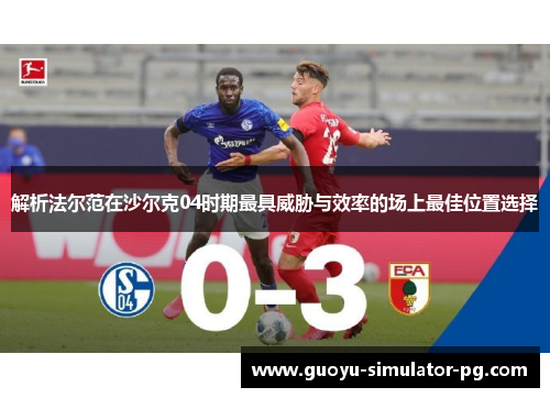 解析法尔范在沙尔克04时期最具威胁与效率的场上最佳位置选择