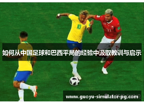 如何从中国足球和巴西平局的经验中汲取教训与启示 如何从中国足球和巴西平局的经验中汲取教训与启示