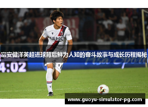 富安健洋英超进球背后鲜为人知的奋斗故事与成长历程揭秘