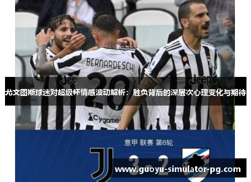 尤文图斯球迷对超级杯情感波动解析:胜负背后的深层次心理变化与期待 尤文图斯球迷对超级杯情感波动解析:胜负背后的深层次心理变化与期待