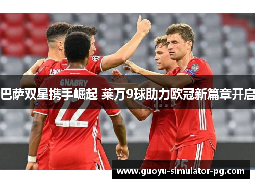 巴萨双星携手崛起 莱万9球助力欧冠新篇章开启 巴萨双星携手崛起 莱万9球助力欧冠新篇章开启