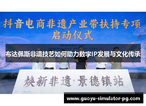 布达佩斯非遗技艺如何助力数字IP发展与文化传承 布达佩斯非遗技艺如何助力数字IP发展与文化传承