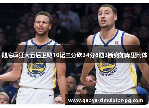 彻底疯狂大五后卫飚10记三分砍34分8助3断宛如库里附体 彻底疯狂大五后卫飚10记三分砍34分8助3断宛如库里附体