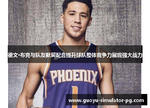 德文·布克与队友默契配合提升球队整体竞争力展现强大战力 德文·布克与队友默契配合提升球队整体竞争力展现强大战力