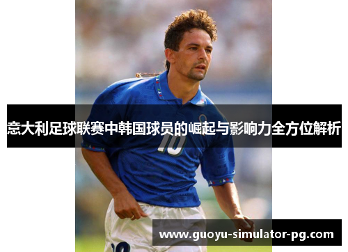 意大利足球联赛中韩国球员的崛起与影响力全方位解析 意大利足球联赛中韩国球员的崛起与影响力全方位解析