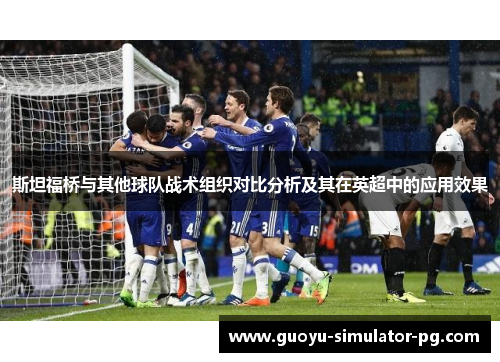 斯坦福桥与其他球队战术组织对比分析及其在英超中的应用效果
