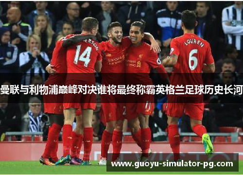 曼联与利物浦巅峰对决谁将最终称霸英格兰足球历史长河