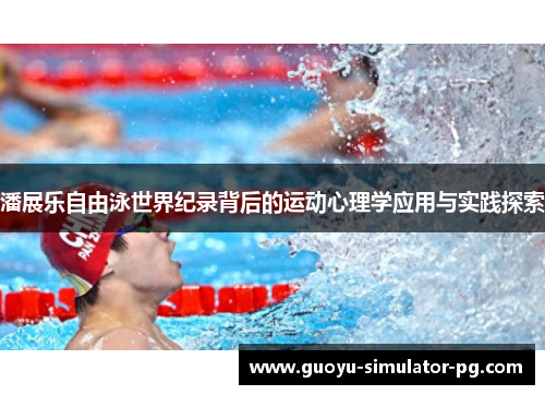 潘展乐自由泳世界纪录背后的运动心理学应用与实践探索