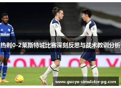 热刺0-2莱斯特城比赛深刻反思与战术教训分析