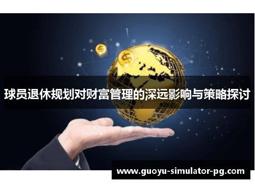 球员退休规划对财富管理的深远影响与策略探讨