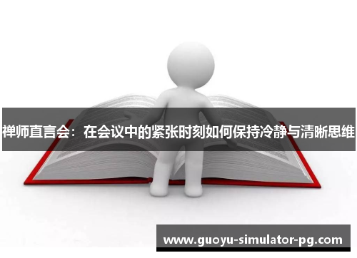 禅师直言会：在会议中的紧张时刻如何保持冷静与清晰思维
