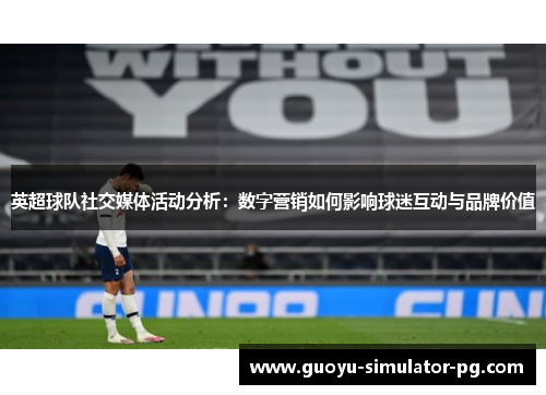英超球队社交媒体活动分析：数字营销如何影响球迷互动与品牌价值