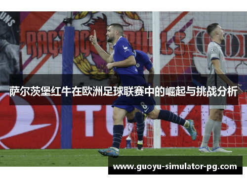 萨尔茨堡红牛在欧洲足球联赛中的崛起与挑战分析