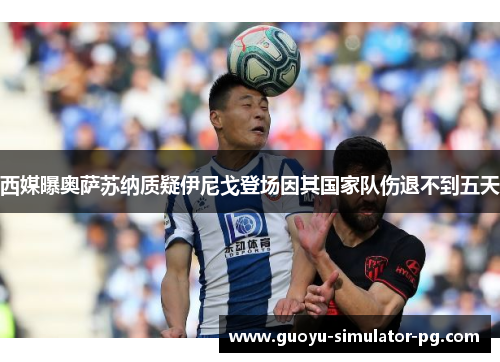 西媒曝奥萨苏纳质疑伊尼戈登场因其国家队伤退不到五天
