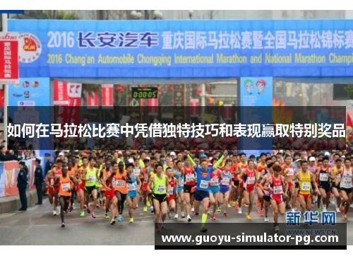 如何在马拉松比赛中凭借独特技巧和表现赢取特别奖品