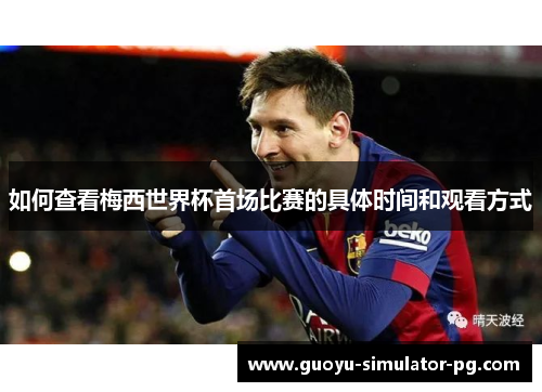 如何查看梅西世界杯首场比赛的具体时间和观看方式