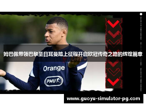 姆巴佩带领巴黎圣日耳曼踏上征程开启欧冠传奇之路的辉煌篇章