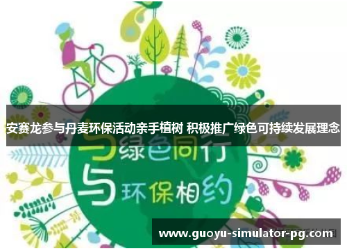 安赛龙参与丹麦环保活动亲手植树 积极推广绿色可持续发展理念