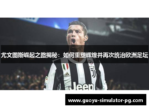 尤文图斯崛起之路揭秘：如何重塑辉煌并再次统治欧洲足坛