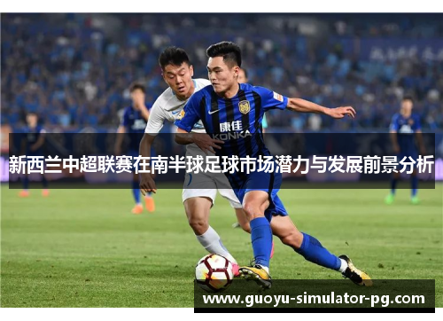 新西兰中超联赛在南半球足球市场潜力与发展前景分析