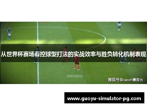 从世界杯赛场看控球型打法的实战效率与胜负转化机制表现 从世界杯赛场看控球型打法的实战效率与胜负转化机制表现