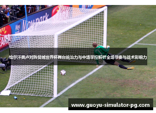 恰尔汗奥卢对阵曼城世界杯舞台统治力与中场掌控解析全场节奏与战术影响力
